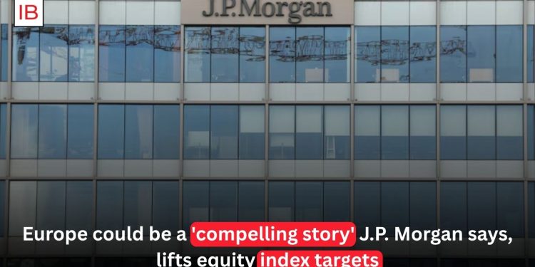 J.P. Morgan Raises European Equity Targets, Sees Stronger Investment Outlook